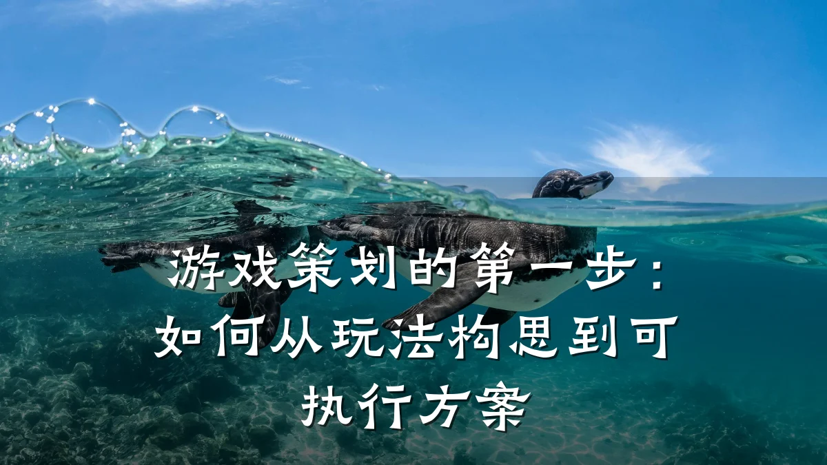 游戏策划的第一步:如何从玩法构思到可执行方案
