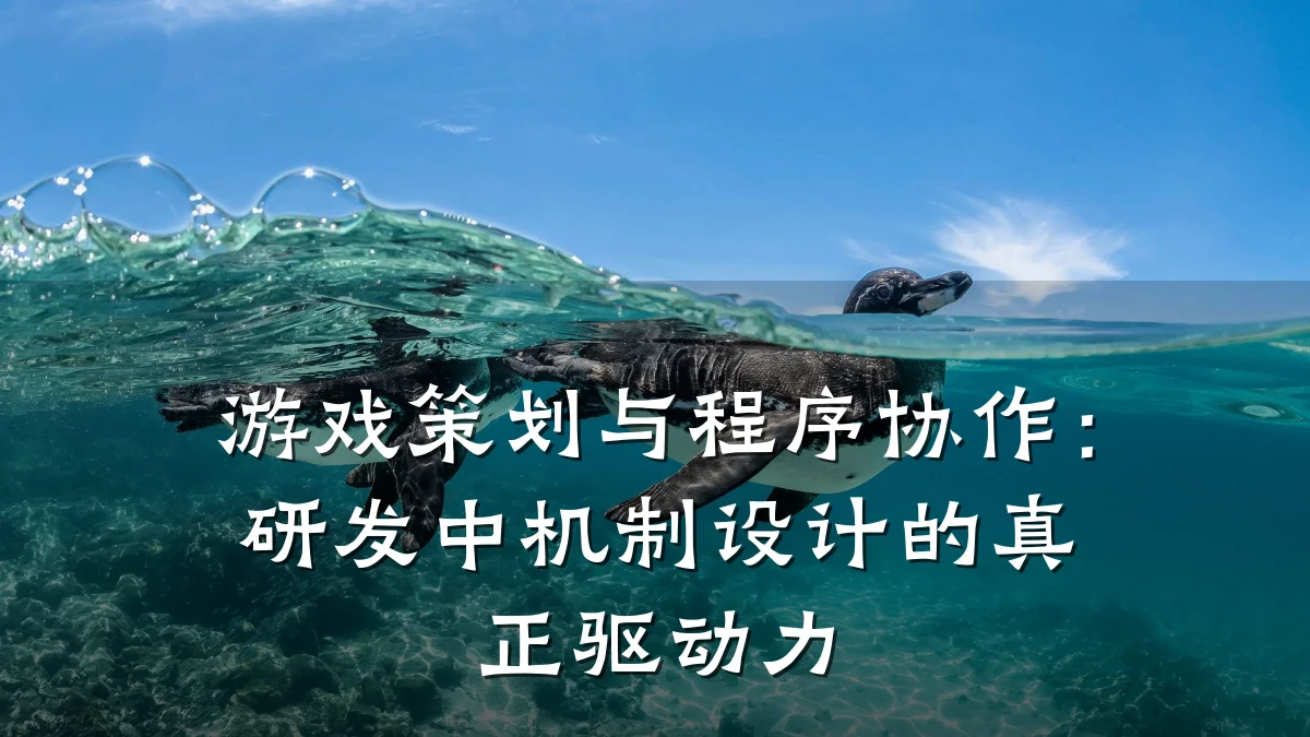 游戏策划与程序协作:研发中机制设计的真正驱动力