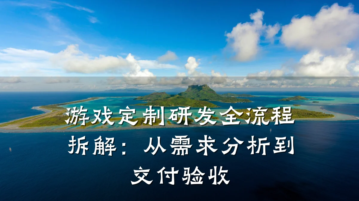游戏定制研发全流程拆解:从需求分析到交付验收