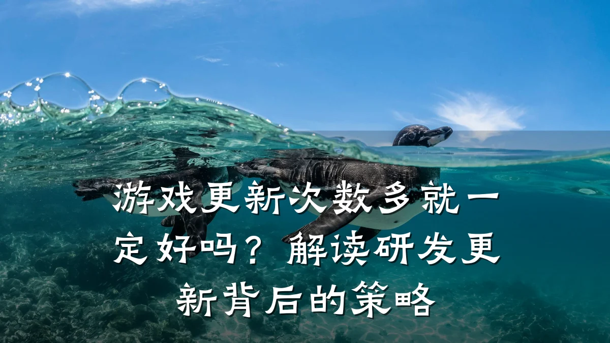 游戏更新次数多就一定好吗？解读研发更新背后的策略