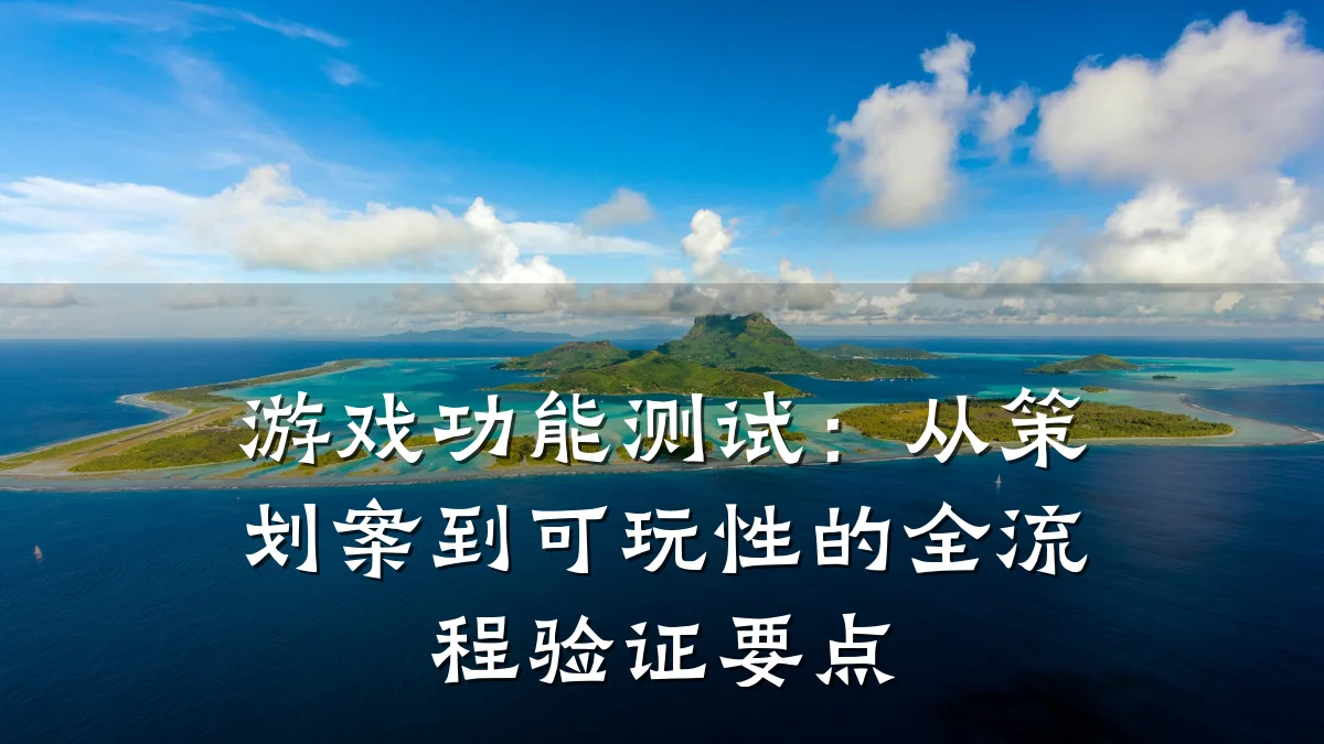 游戏功能测试:从策划案到可玩性的全流程验证要点