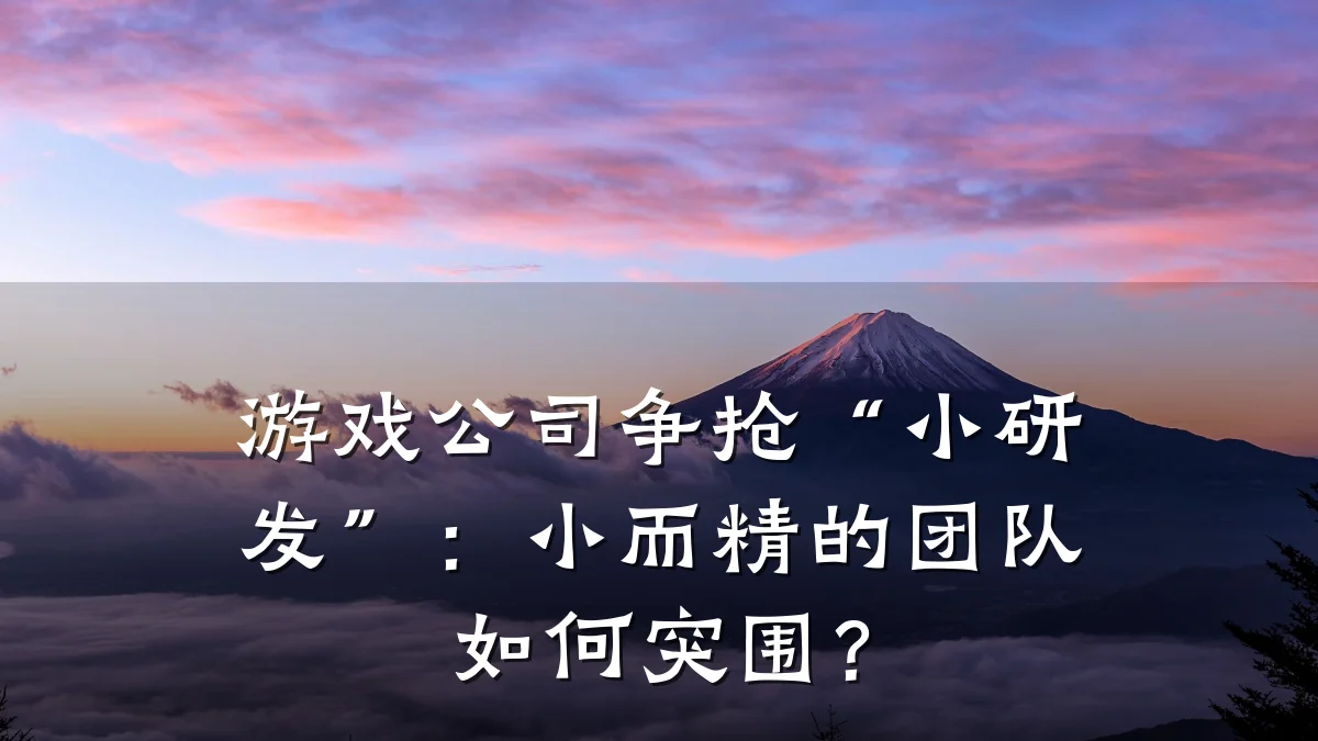 游戏公司争抢“小研发”:小而精的团队如何突围?