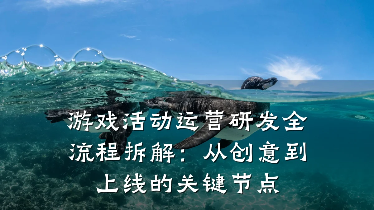 游戏活动运营研发全流程拆解:从创意到上线的关键节点