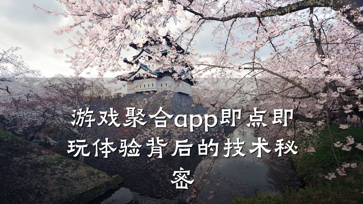 游戏聚合app即点即玩体验背后的技术秘密