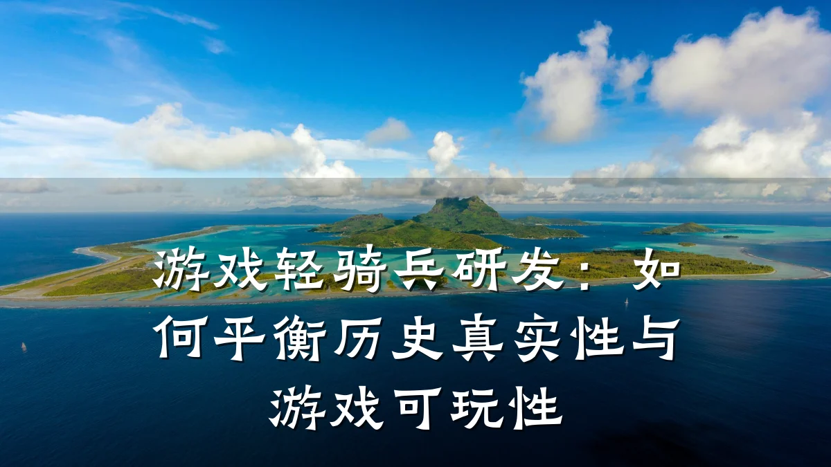 游戏轻骑兵研发：如何平衡历史真实性与游戏可玩性