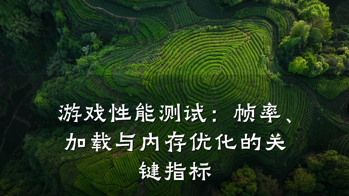 游戏性能测试:帧率、加载与内存优化的关键指标