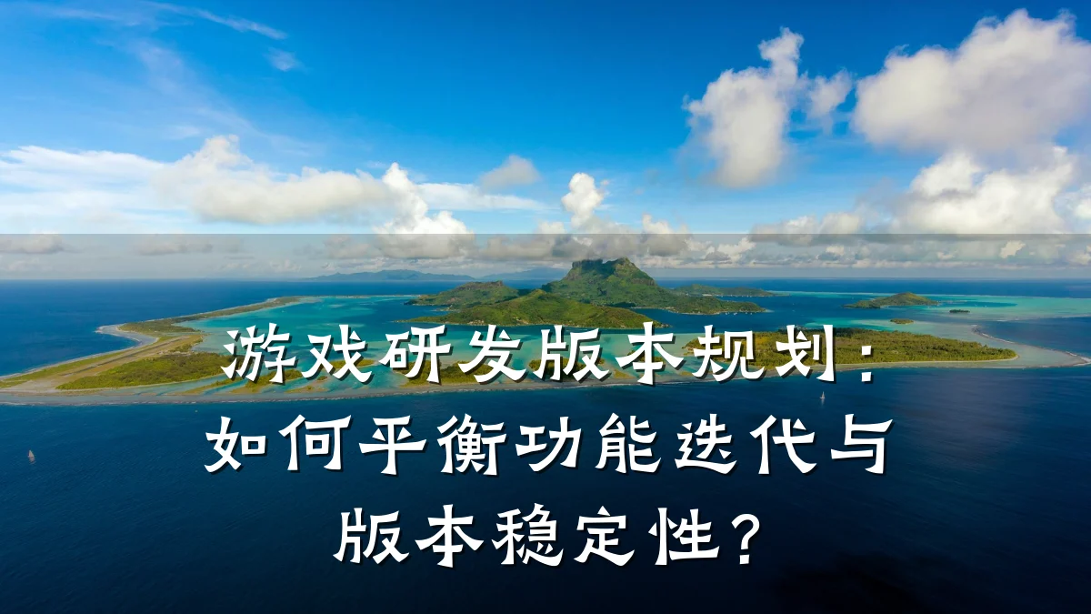 游戏研发版本规划：如何平衡功能迭代与版本稳定性？