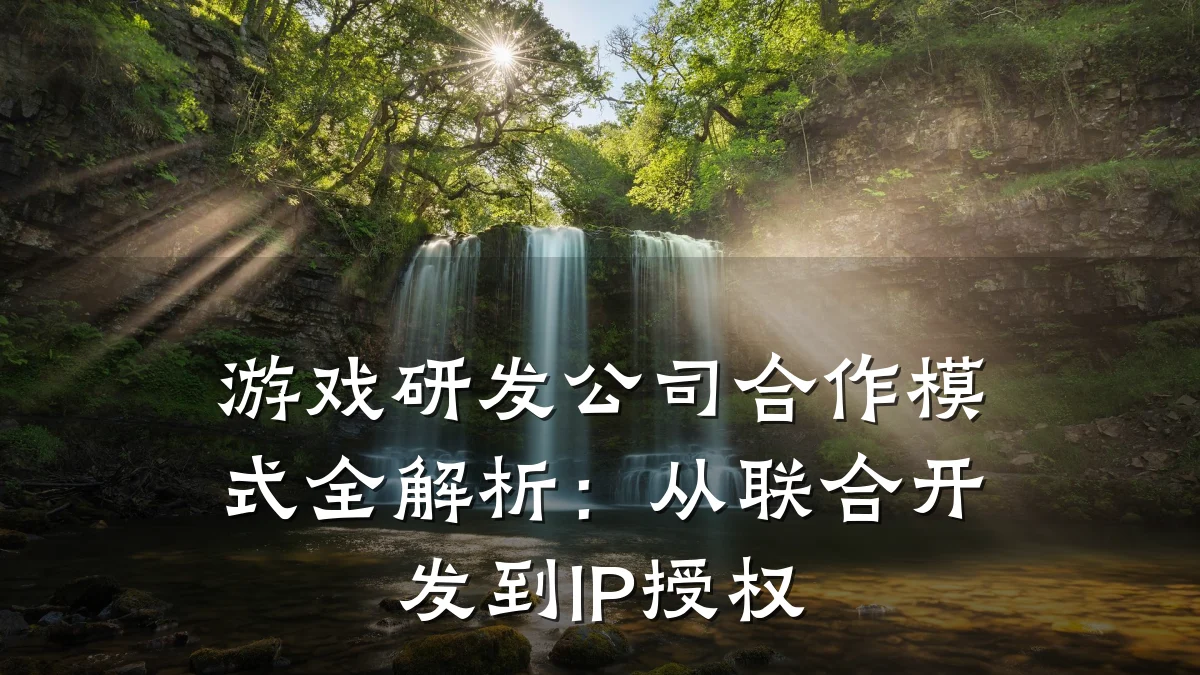 游戏研发公司合作模式全解析:从联合开发到IP授权