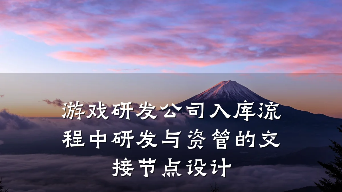 游戏研发公司入库流程中研发与资管的交接节点设计
