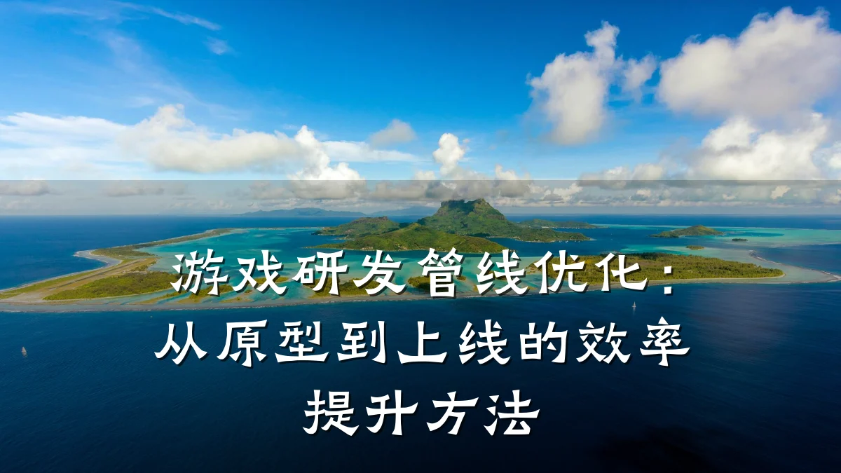 游戏研发管线优化:从原型到上线的效率提升方法