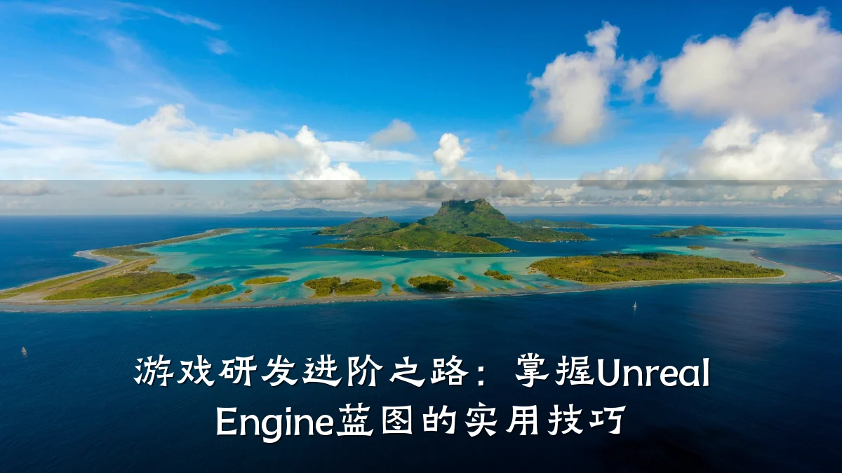 游戏研发进阶之路:掌握Unreal Engine蓝图的实用技巧