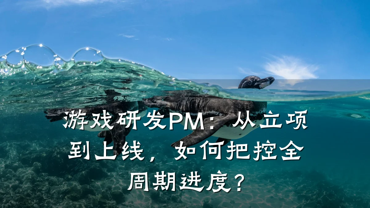 游戏研发PM：从立项到上线，如何把控全周期进度？