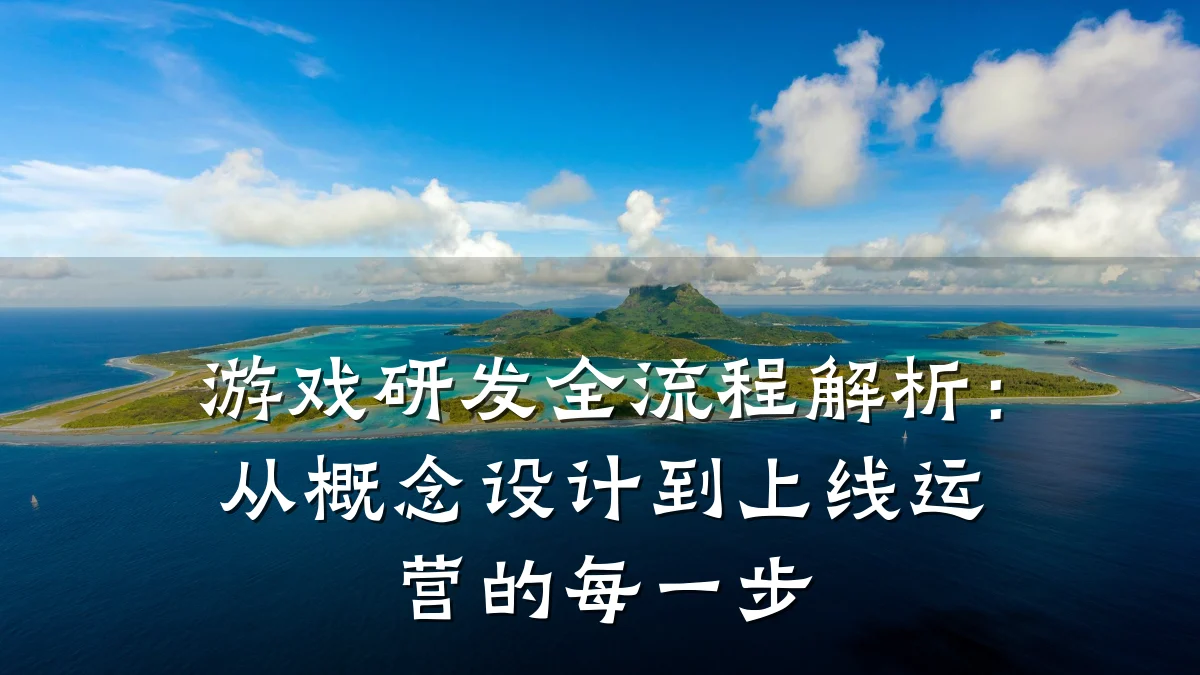 游戏研发全流程解析:从概念设计到上线运营的每一步