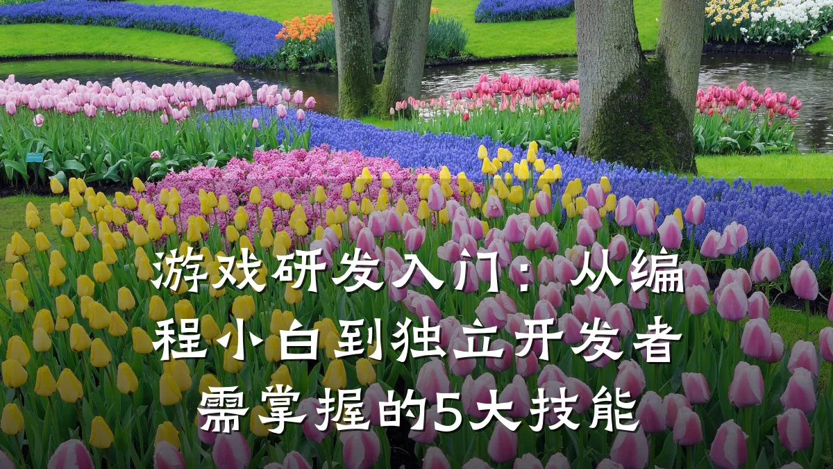游戏研发入门:从编程小白到独立开发者需掌握的5大技能
