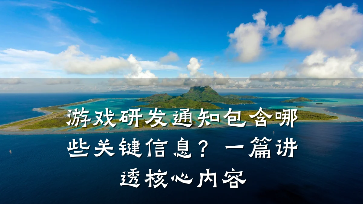 游戏研发通知包含哪些关键信息？一篇讲透核心内容