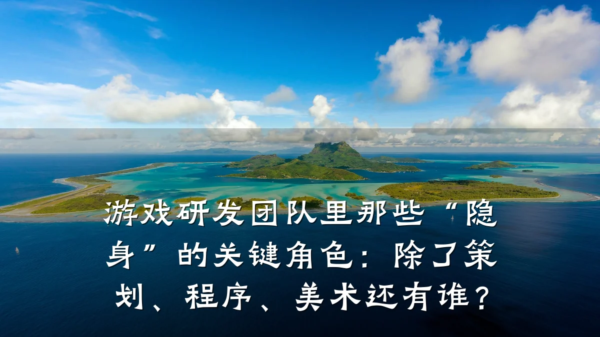 游戏研发团队里那些“隐身”的关键角色:除了策划、程序、美术还有谁?