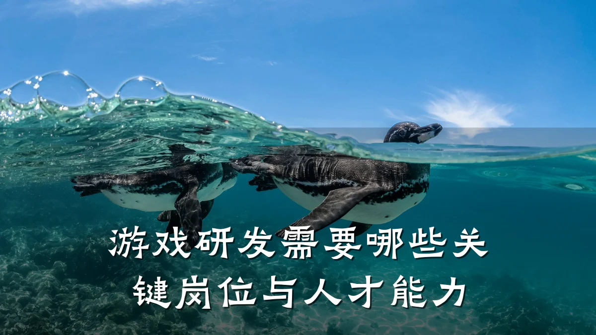 游戏研发需要哪些关键岗位与人才能力