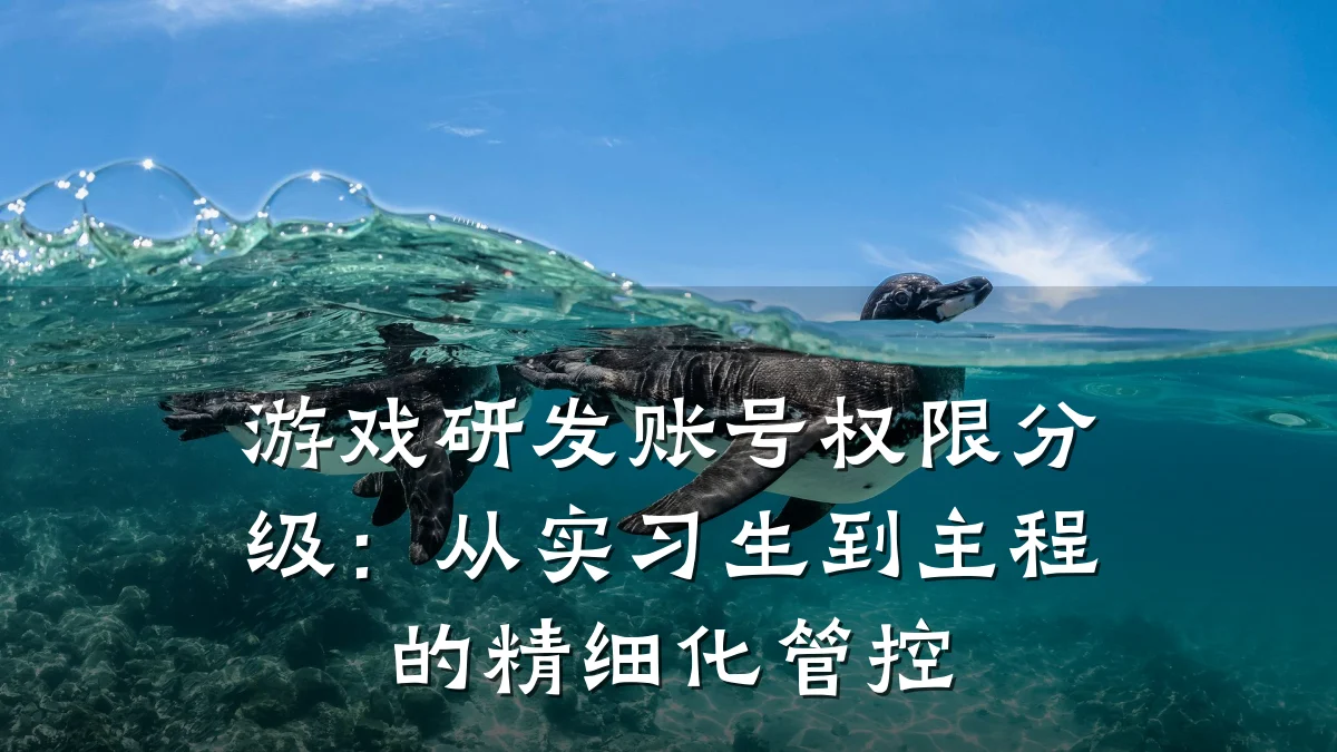 游戏研发账号权限分级:从实习生到主程的精细化管控