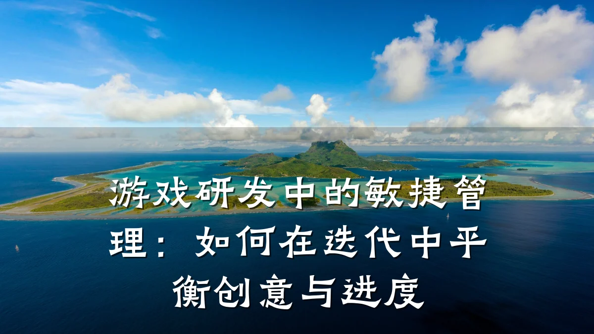 游戏研发中的敏捷管理:如何在迭代中平衡创意与进度