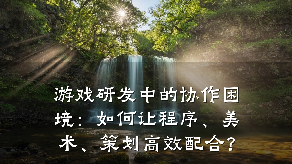 游戏研发中的协作困境:如何让程序、美术、策划高效配合?