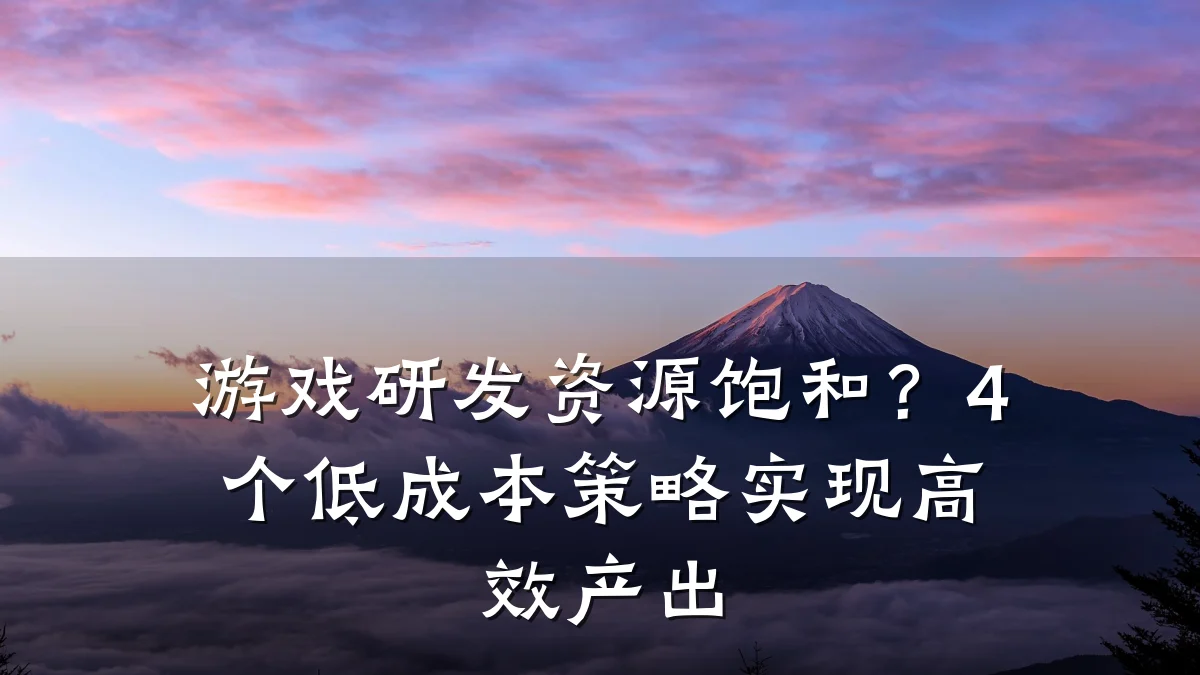游戏研发资源饱和?4个低成本策略实现高效产出