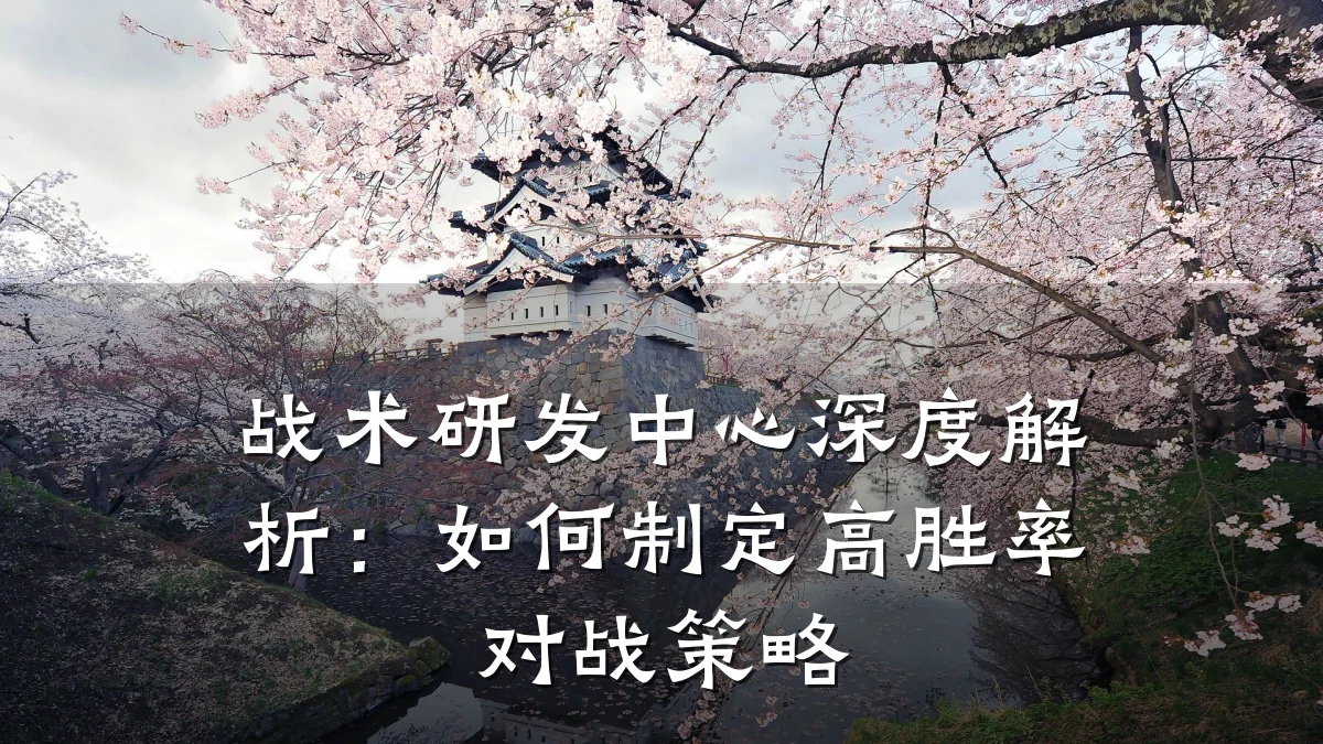 战术研发中心深度解析:如何制定高胜率对战策略
