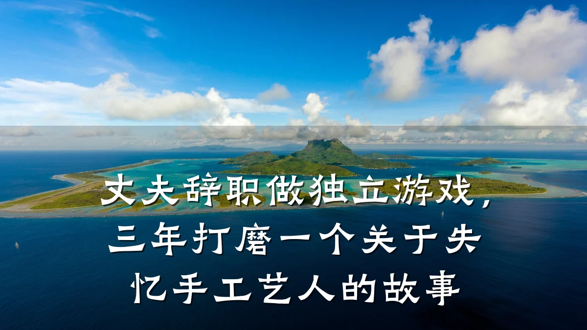 丈夫辞职做独立游戏,三年打磨一个关于失忆手工艺人的故事