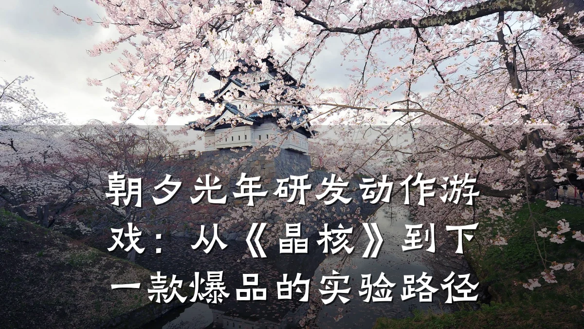 朝夕光年研发动作游戏:从《晶核》到下一款爆品的实验路径