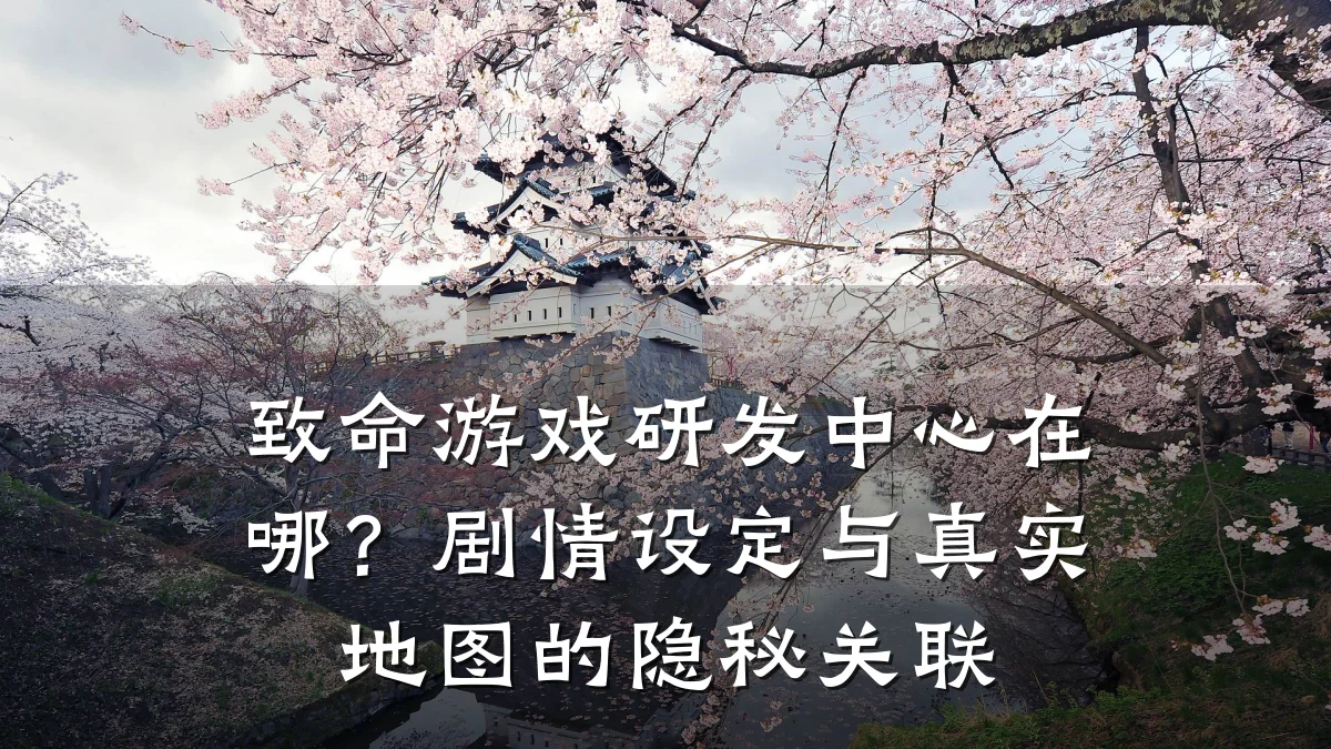 致命游戏研发中心在哪？剧情设定与真实地图的隐秘关联