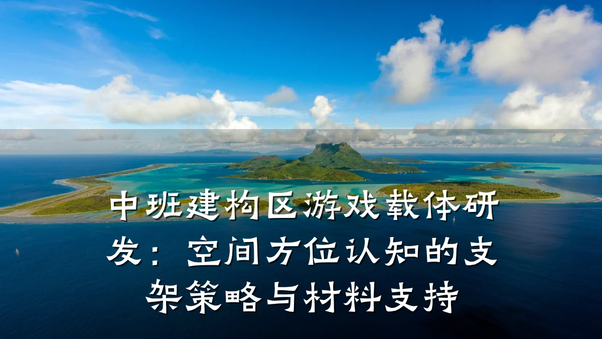 中班建构区游戏载体研发:空间方位认知的支架策略与材料支持