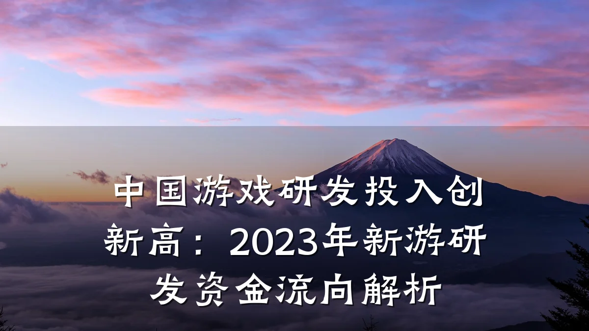 中国游戏研发投入创新高:2023年新游研发资金流向解析