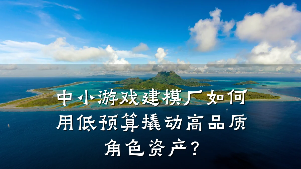 中小游戏建模厂如何用低预算撬动高品质角色资产?