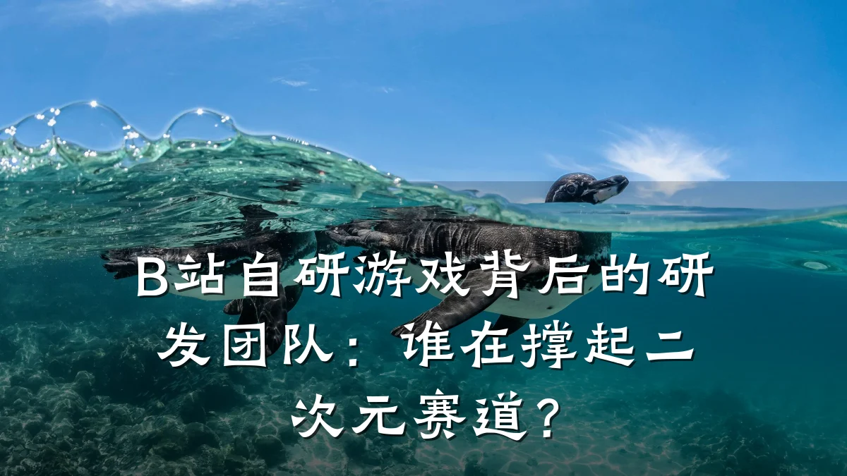 B站自研游戏背后的研发团队:谁在撑起二次元赛道?