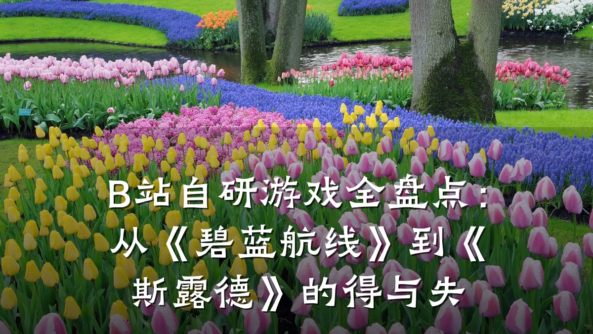 B站自研游戏全盘点:从《碧蓝航线》到《斯露德》的得与失