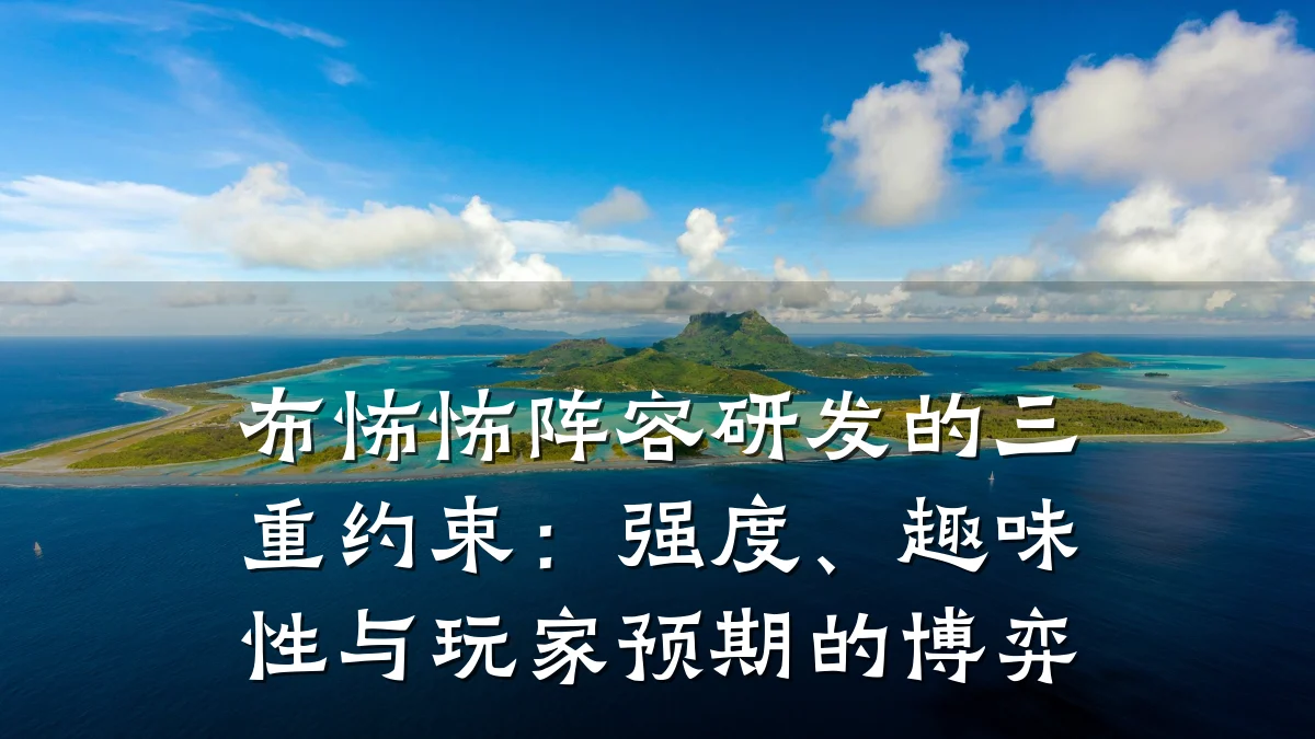 布怖怖阵容研发的三重约束：强度、趣味性与玩家预期的博弈