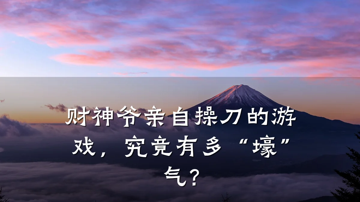 财神爷亲自操刀的游戏,究竟有多“壕”气?