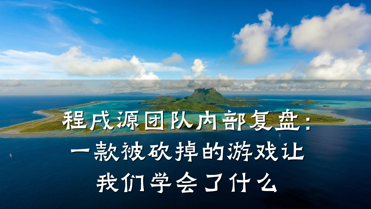 程戌源团队内部复盘:一款被砍掉的游戏让我们学会了什么