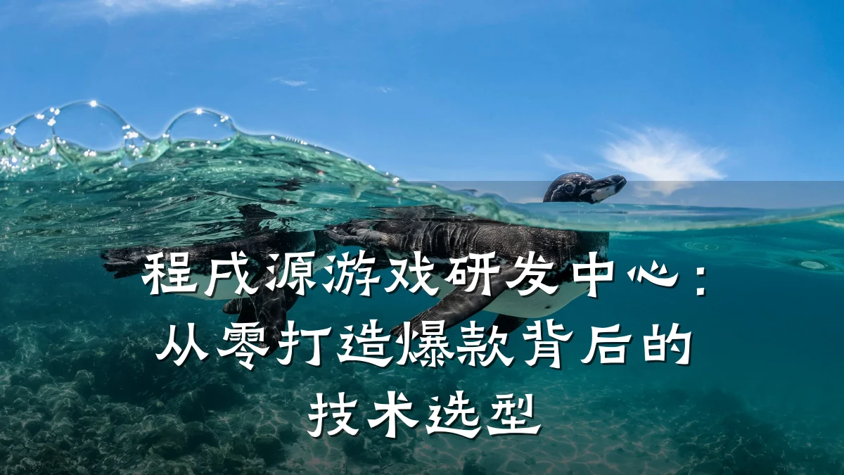 程戌源游戏研发中心:从零打造爆款背后的技术选型
