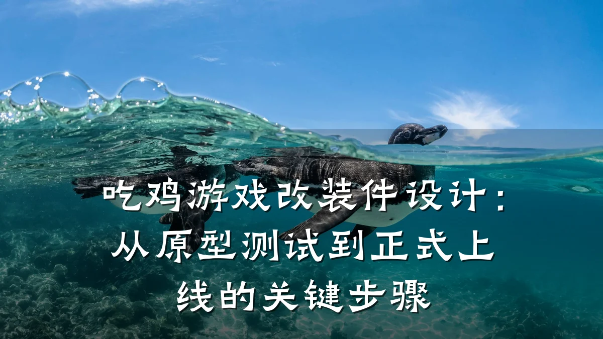 吃鸡游戏改装件设计:从原型测试到正式上线的关键步骤