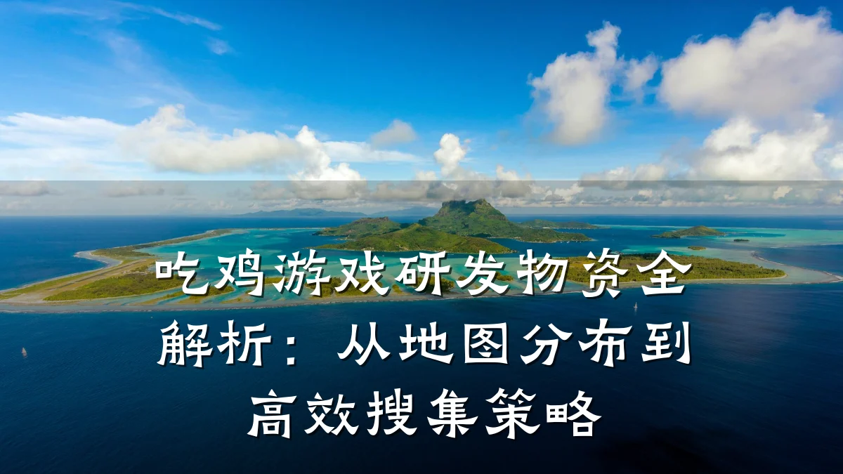 吃鸡游戏研发物资全解析：从地图分布到高效搜集策略
