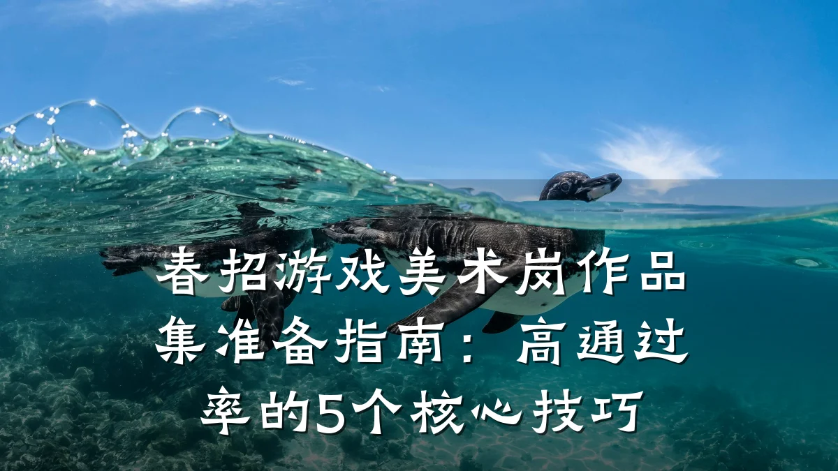 春招游戏美术岗作品集准备指南：高通过率的5个核心技巧