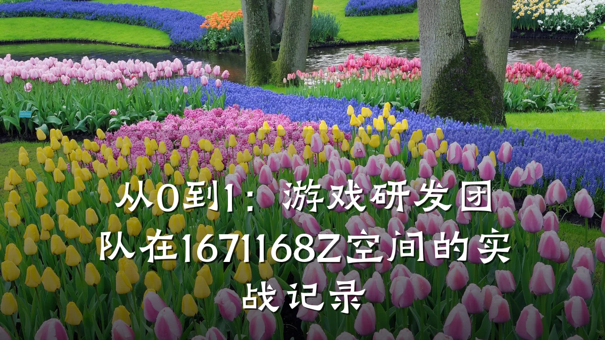 从0到1:游戏研发团队在1671168Z空间的实战记录
