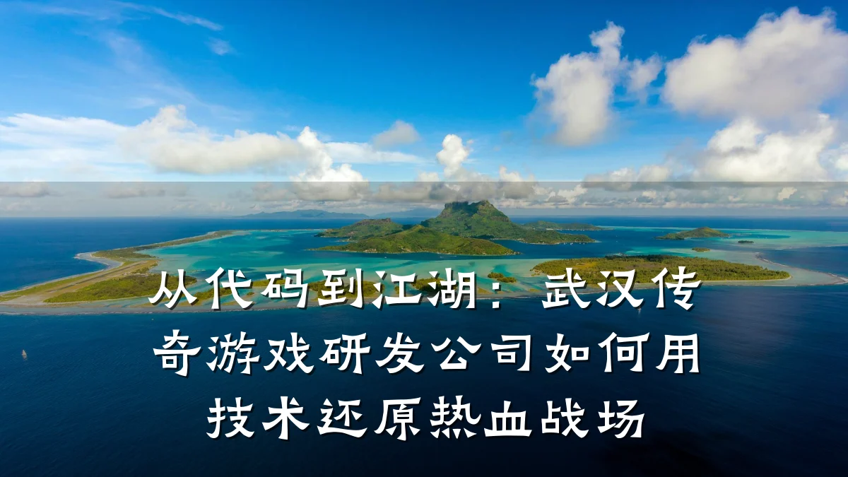 从代码到江湖:武汉传奇游戏研发公司如何用技术还原热血战场