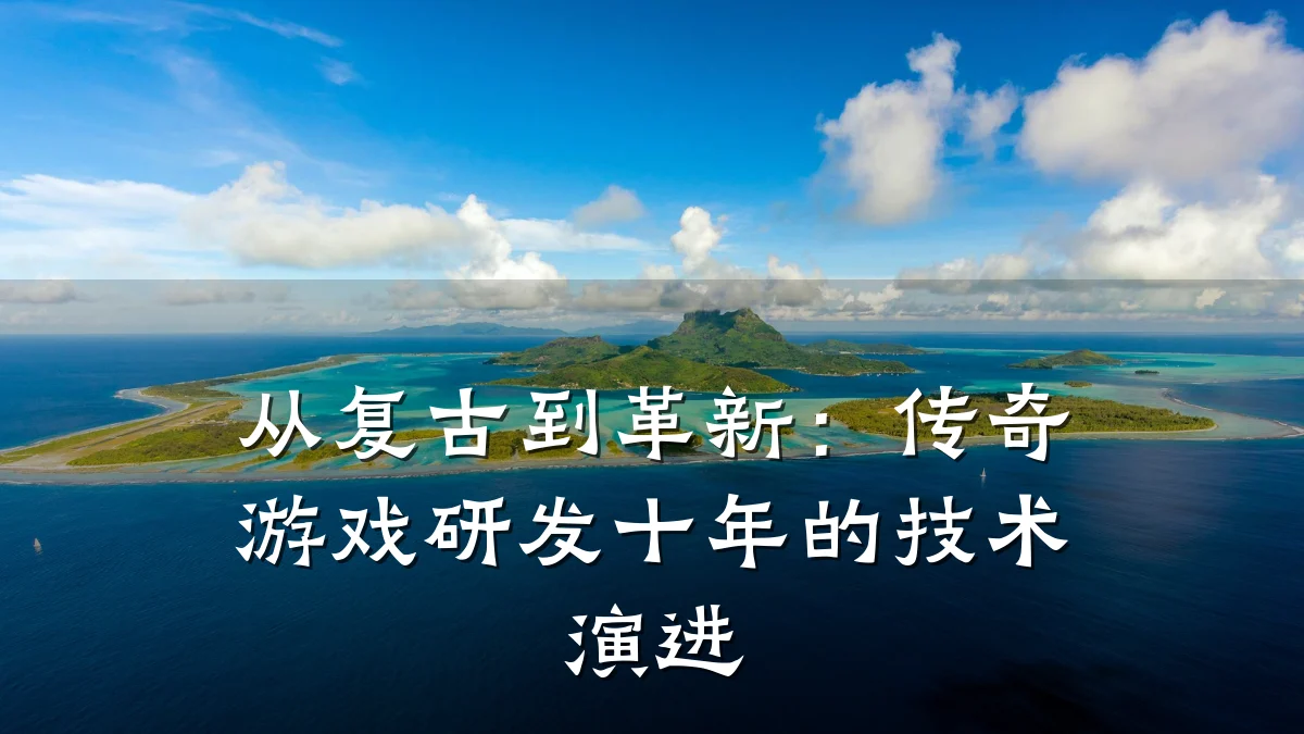 从复古到革新:传奇游戏研发十年的技术演进