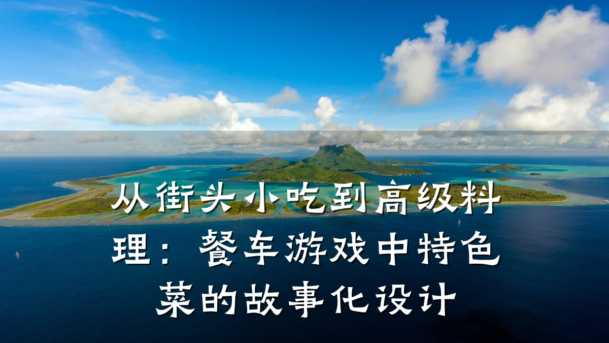 从街头小吃到高级料理:餐车游戏中特色菜的故事化设计