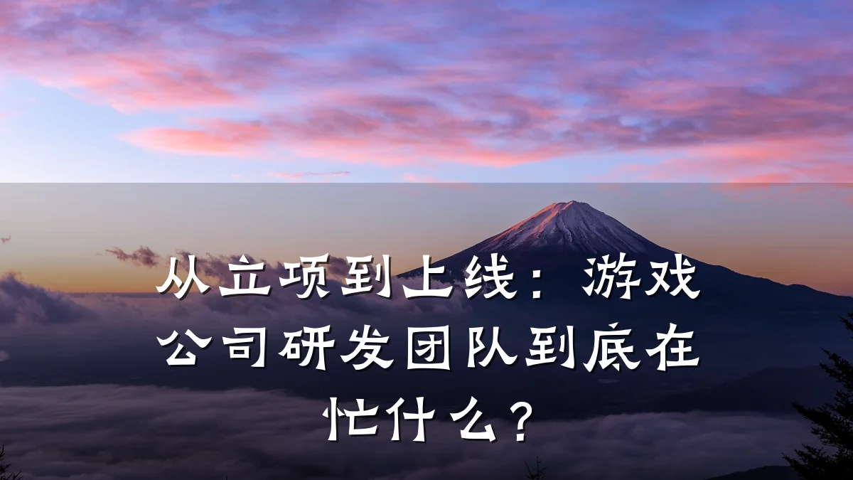 从立项到上线：游戏公司研发团队到底在忙什么？