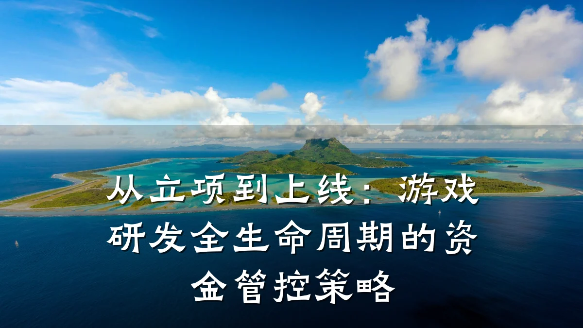 从立项到上线:游戏研发全生命周期的资金管控策略