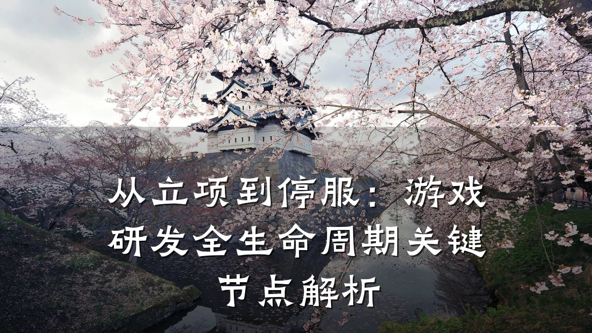 从立项到停服：游戏研发全生命周期关键节点解析