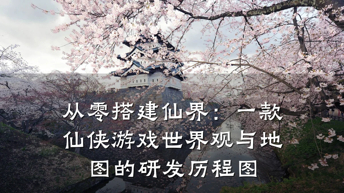 从零搭建仙界：一款仙侠游戏世界观与地图的研发历程图