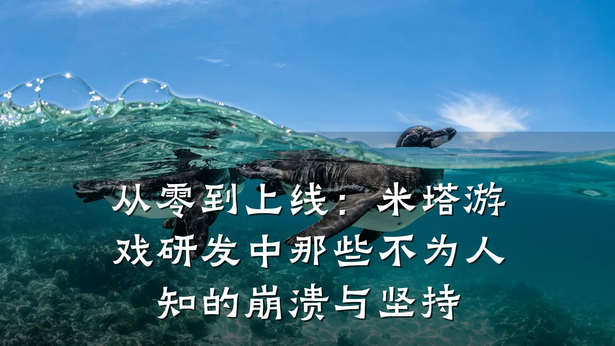 从零到上线:米塔游戏研发中那些不为人知的崩溃与坚持